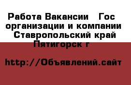 Работа Вакансии - Гос. организации и компании. Ставропольский край,Пятигорск г.